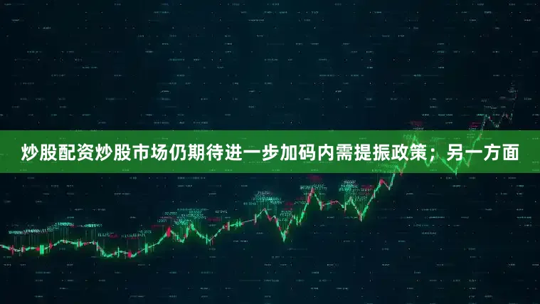 炒股配资炒股市场仍期待进一步加码内需提振政策；另一方面