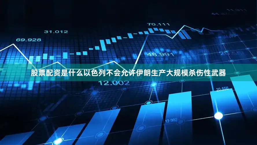 股票配资是什么以色列不会允许伊朗生产大规模杀伤性武器