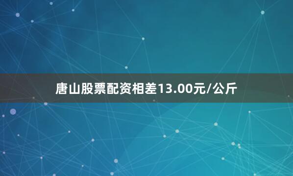 唐山股票配资相差13.00元/公斤