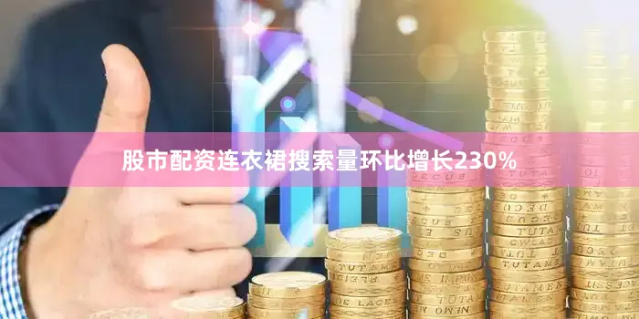 股市配资连衣裙搜索量环比增长230%