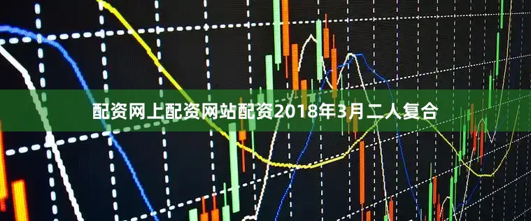 配资网上配资网站配资2018年3月二人复合