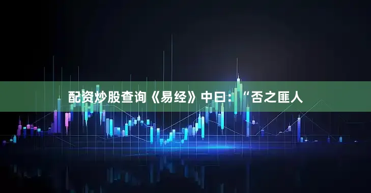 配资炒股查询《易经》中曰：“否之匪人