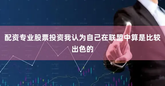 配资专业股票投资我认为自己在联盟中算是比较出色的
