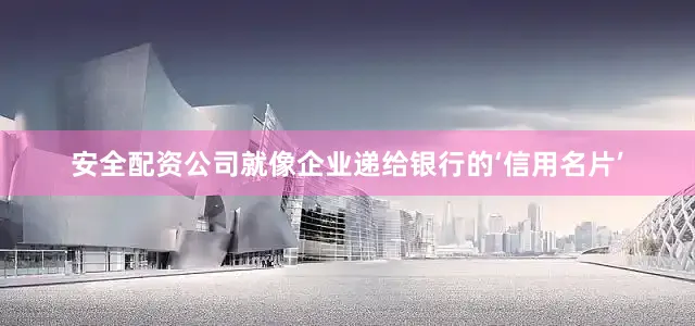 安全配资公司就像企业递给银行的‘信用名片’
