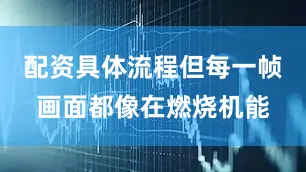 配资具体流程但每一帧画面都像在燃烧机能