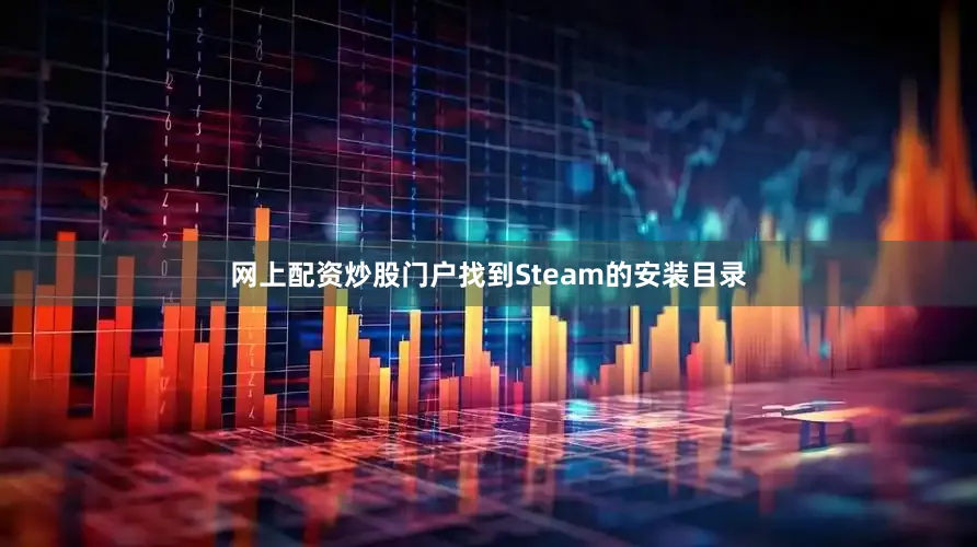 网上配资炒股门户找到Steam的安装目录