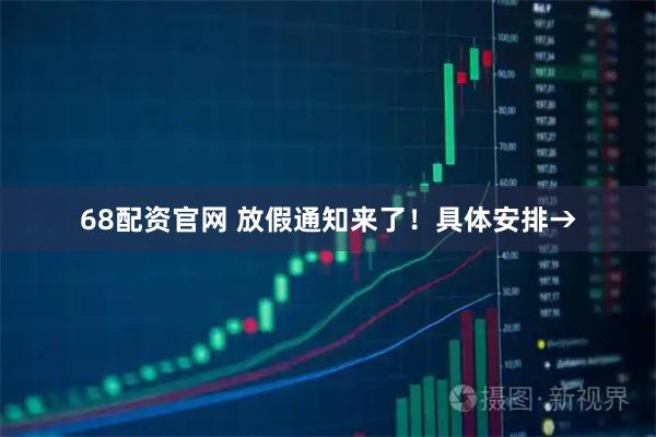 68配资官网 放假通知来了！具体安排→