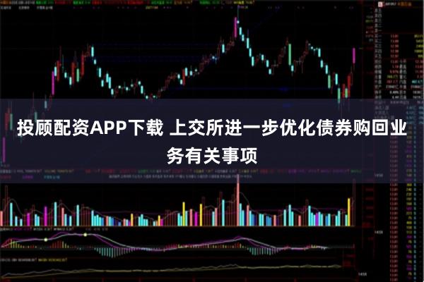 投顾配资APP下载 上交所进一步优化债券购回业务有关事项
