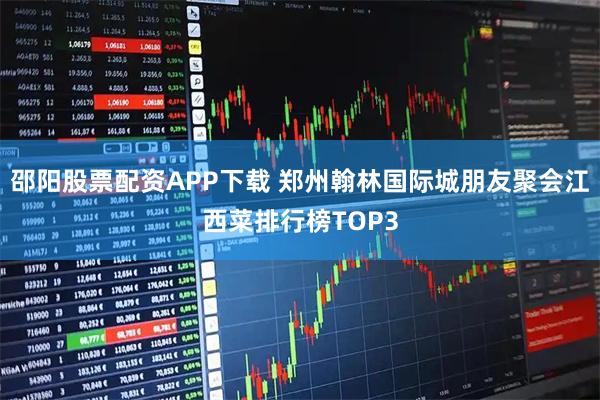 邵阳股票配资APP下载 郑州翰林国际城朋友聚会江西菜排行榜TOP3