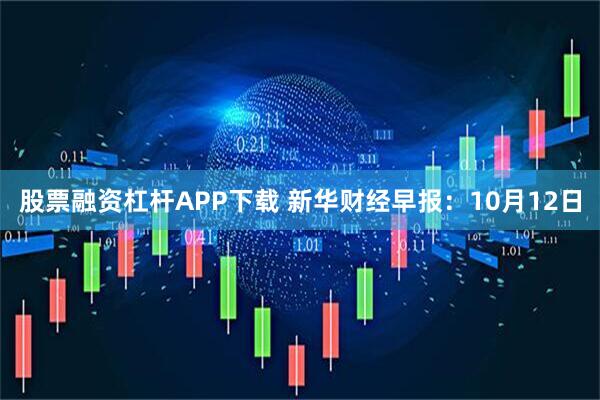 股票融资杠杆APP下载 新华财经早报：10月12日