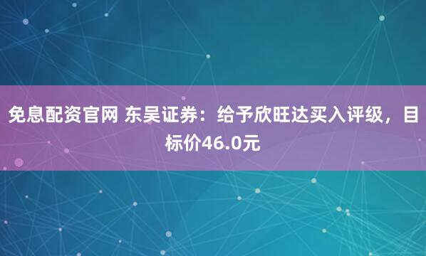 免息配资官网 东吴证券：给予欣旺达买入评级，目标价46.0元