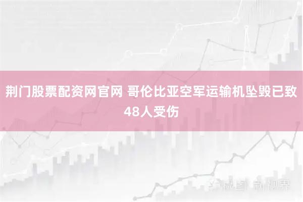 荆门股票配资网官网 哥伦比亚空军运输机坠毁已致48人受伤