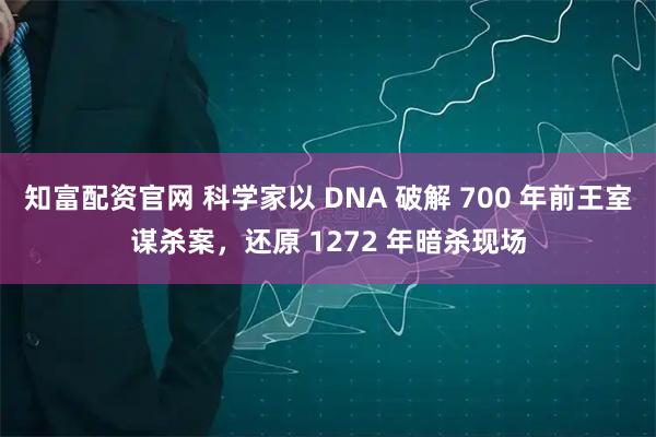 知富配资官网 科学家以 DNA 破解 700 年前王室谋杀案，还原 1272 年暗杀现场