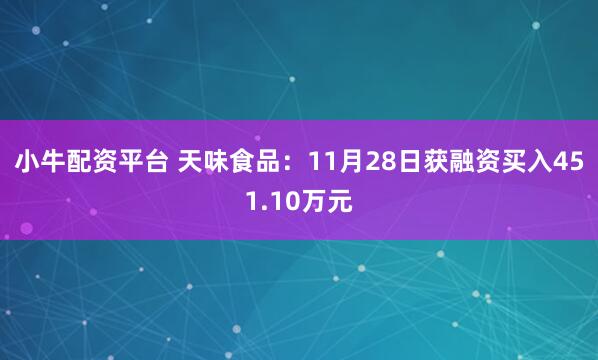 小牛配资平台 天味食品：11月28日获融资买入451.10万元