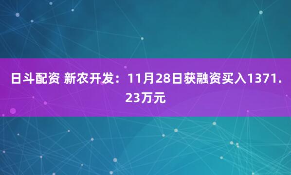 日斗配资 新农开发：11月28日获融资买入1371.23万元