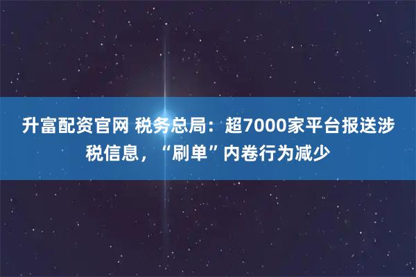 升富配资官网 税务总局:超7000家平台报送涉税信息,“刷单”内卷行为减少