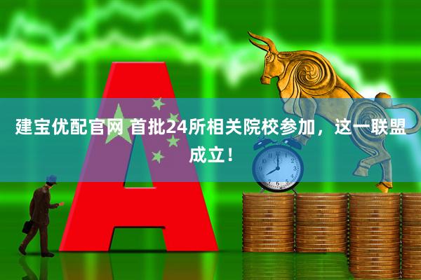 建宝优配官网 首批24所相关院校参加，这一联盟成立！