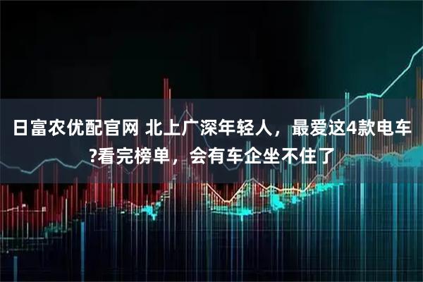 日富农优配官网 北上广深年轻人，最爱这4款电车?看完榜单，会有车企坐不住了