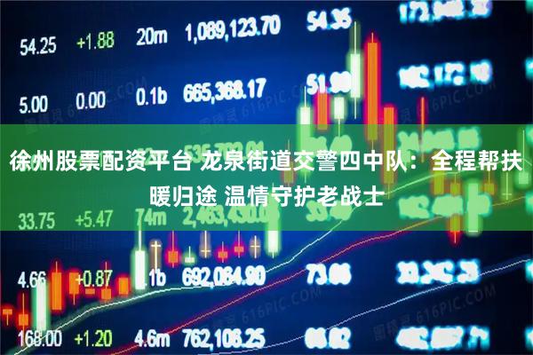 徐州股票配资平台 龙泉街道交警四中队:全程帮扶暖归途 温情守护老战士