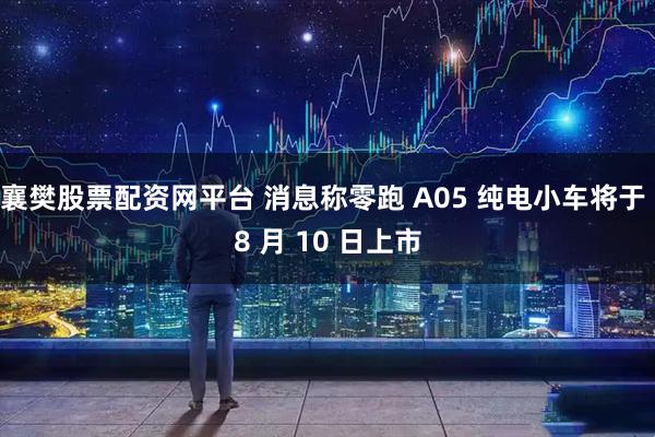 襄樊股票配资网平台 消息称零跑 A05 纯电小车将于 8 月 10 日上市