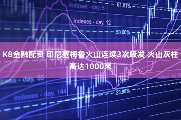 K8金融配资 印尼塞梅鲁火山连续3次喷发 火山灰柱高达1000米